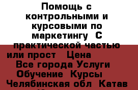 Помощь с контрольными и курсовыми по маркетингу. С практической частью или прост › Цена ­ 1 100 - Все города Услуги » Обучение. Курсы   . Челябинская обл.,Катав-Ивановск г.